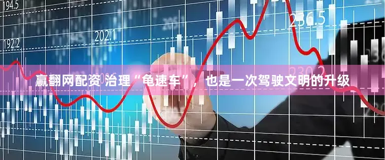 赢翻网配资 治理“龟速车”，也是一次驾驶文明的升级
