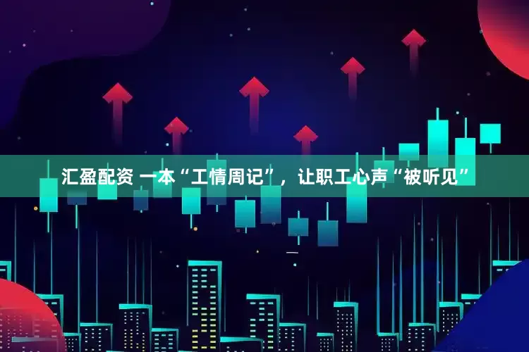 汇盈配资 一本“工情周记”，让职工心声“被听见”