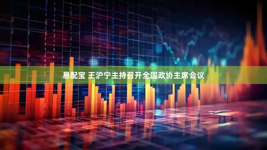 易配宝 王沪宁主持召开全国政协主席会议