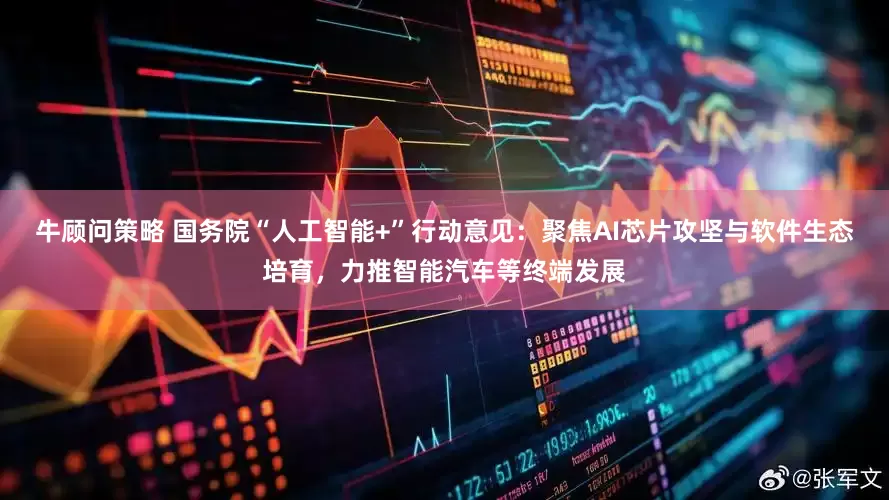 牛顾问策略 国务院“人工智能+”行动意见：聚焦AI芯片攻坚与软件生态培育，力推智能汽车等终端发展