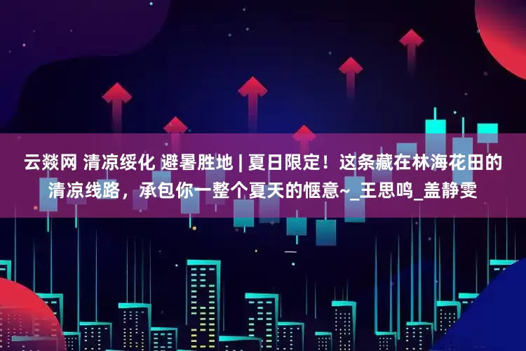 云燚网 清凉绥化 避暑胜地 | 夏日限定！这条藏在林海花田的清凉线路，承包你一整个夏天的惬意~_王思鸣_盖静雯