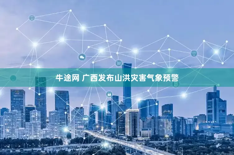 牛途网 广西发布山洪灾害气象预警