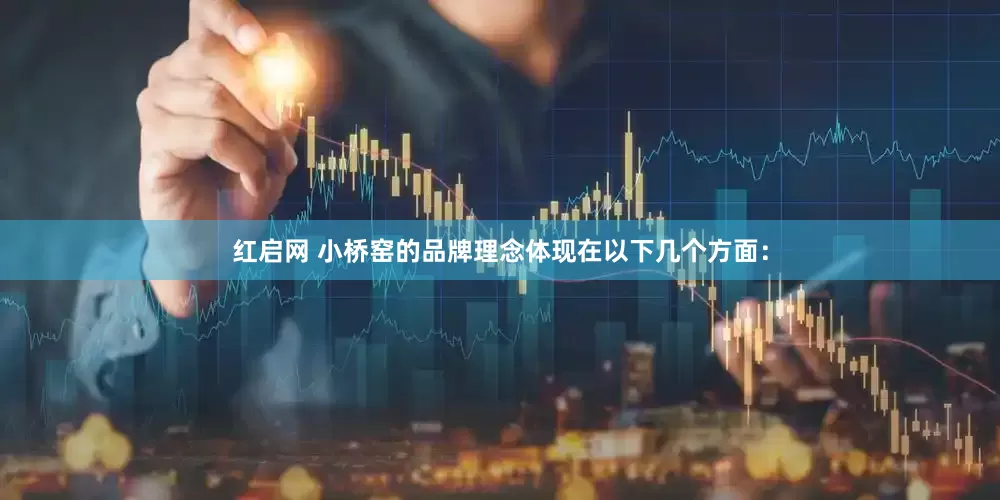 红启网 小桥窑的品牌理念体现在以下几个方面：
