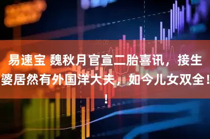 易速宝 魏秋月官宣二胎喜讯，接生婆居然有外国洋大夫，如今儿女双全！
