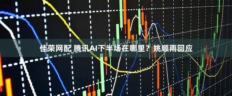 佳荣网配 腾讯AI下半场在哪里？姚顺雨回应